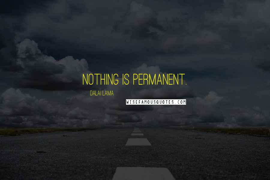 Dalai Lama Quotes: Nothing is permanent.