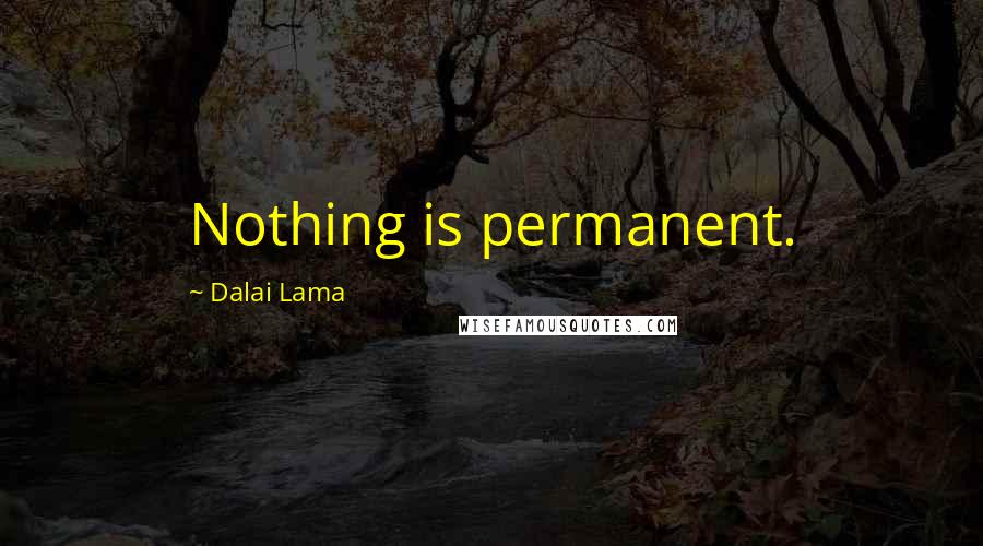 Dalai Lama Quotes: Nothing is permanent.