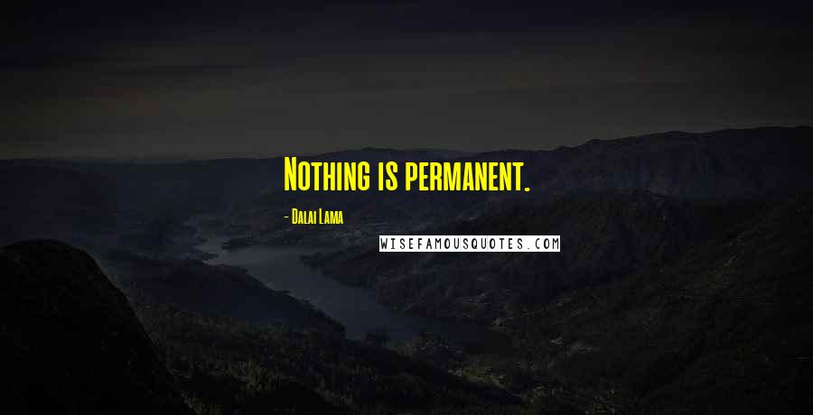 Dalai Lama Quotes: Nothing is permanent.