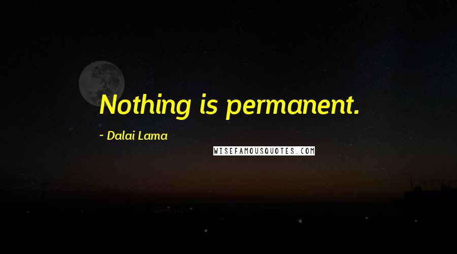 Dalai Lama Quotes: Nothing is permanent.