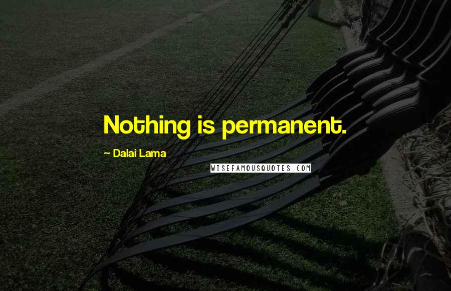 Dalai Lama Quotes: Nothing is permanent.