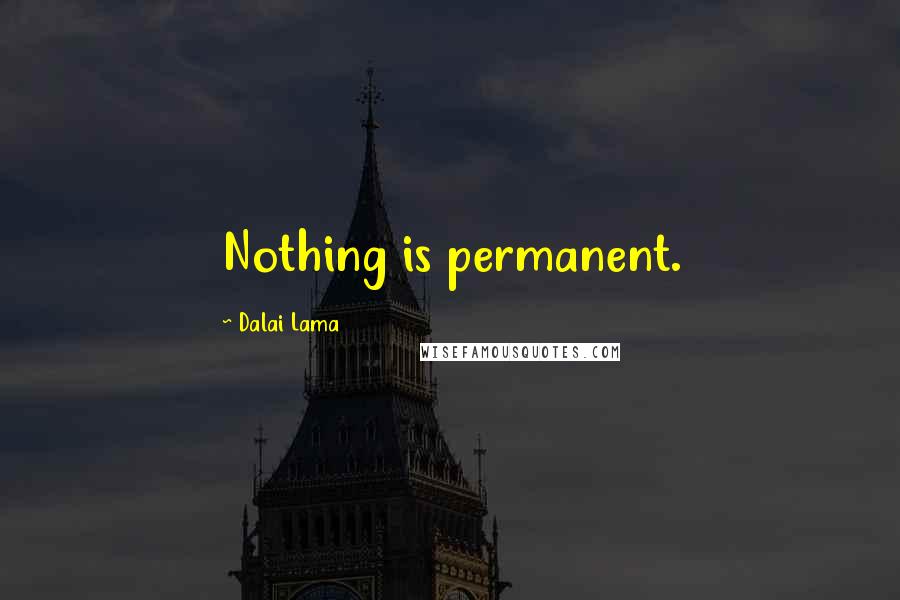 Dalai Lama Quotes: Nothing is permanent.