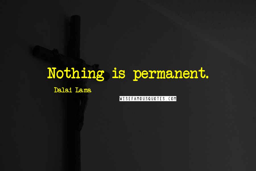 Dalai Lama Quotes: Nothing is permanent.