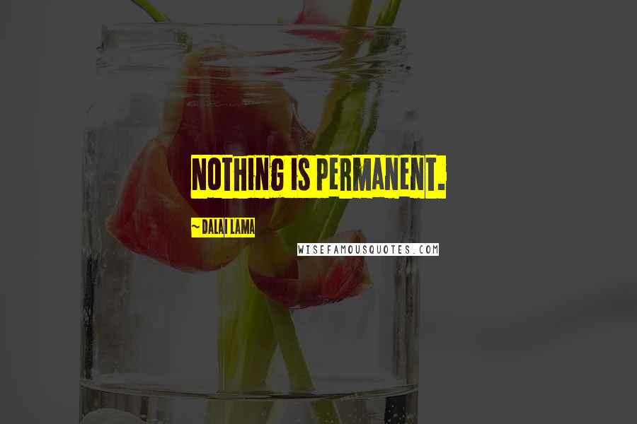 Dalai Lama Quotes: Nothing is permanent.