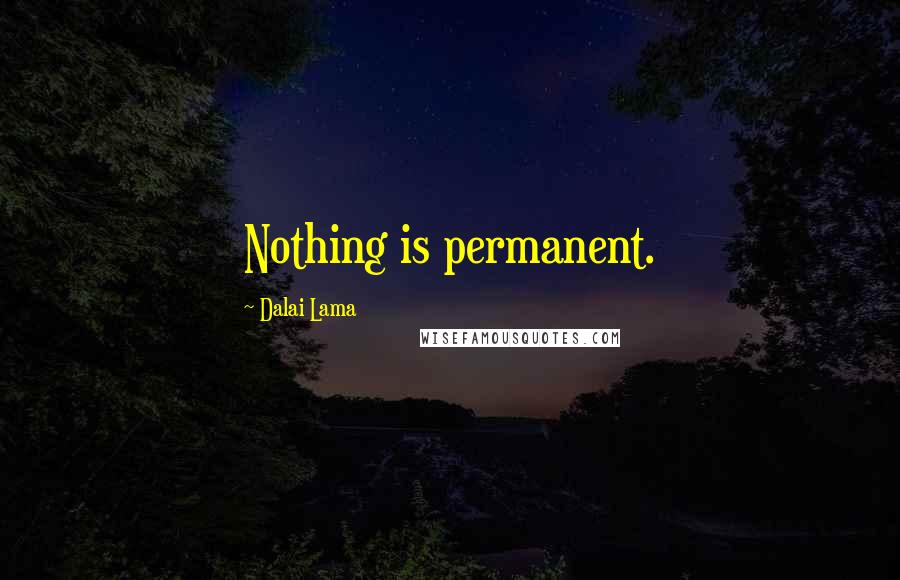 Dalai Lama Quotes: Nothing is permanent.