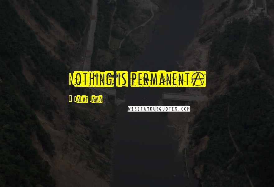 Dalai Lama Quotes: Nothing is permanent.