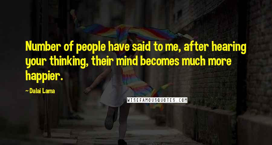 Dalai Lama Quotes: Number of people have said to me, after hearing your thinking, their mind becomes much more happier.