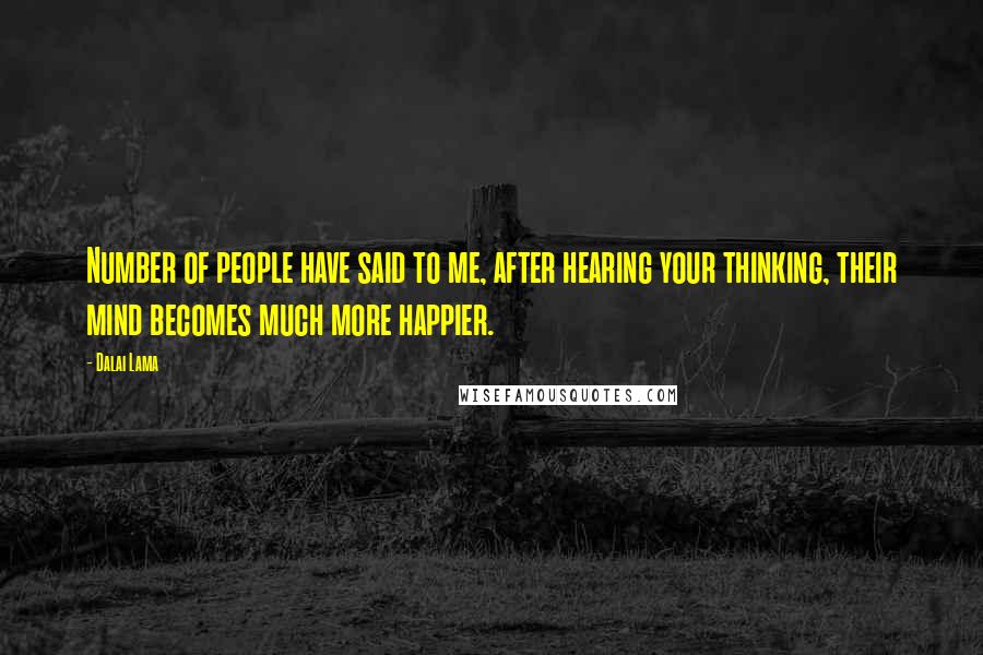 Dalai Lama Quotes: Number of people have said to me, after hearing your thinking, their mind becomes much more happier.