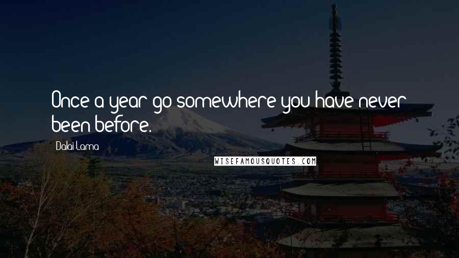 Dalai Lama Quotes: Once a year go somewhere you have never been before.