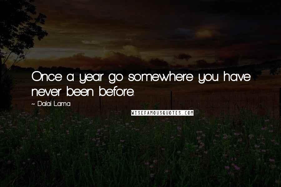 Dalai Lama Quotes: Once a year go somewhere you have never been before.