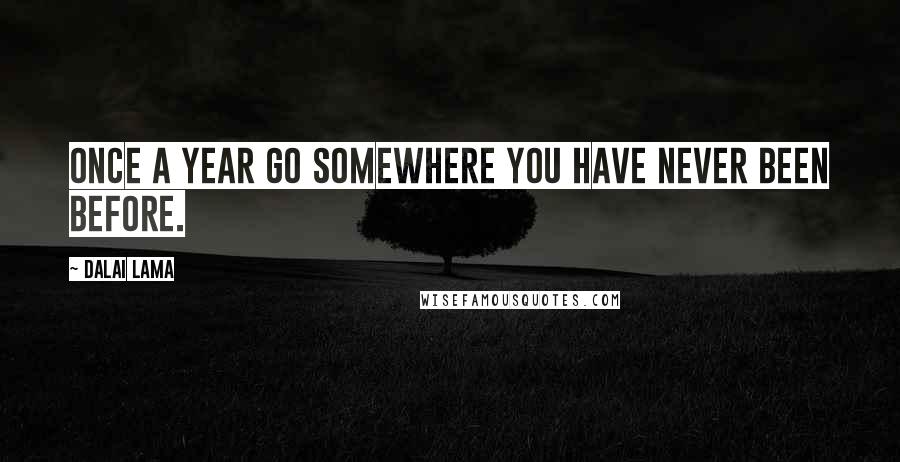 Dalai Lama Quotes: Once a year go somewhere you have never been before.