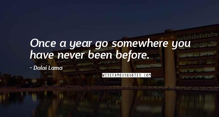 Dalai Lama Quotes: Once a year go somewhere you have never been before.