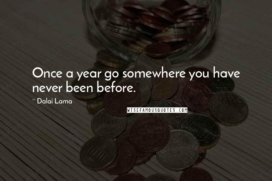 Dalai Lama Quotes: Once a year go somewhere you have never been before.