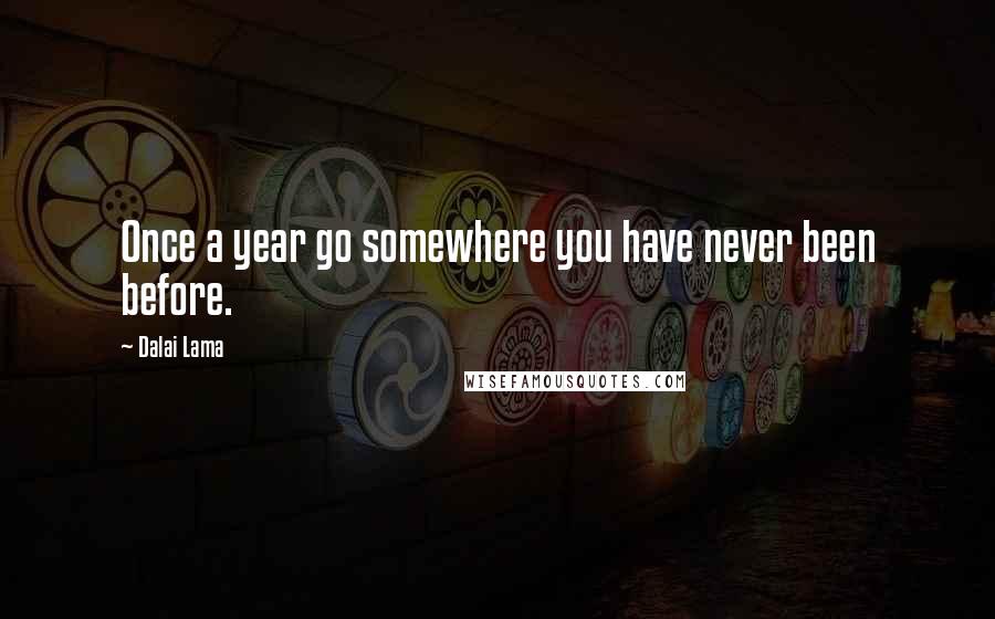 Dalai Lama Quotes: Once a year go somewhere you have never been before.