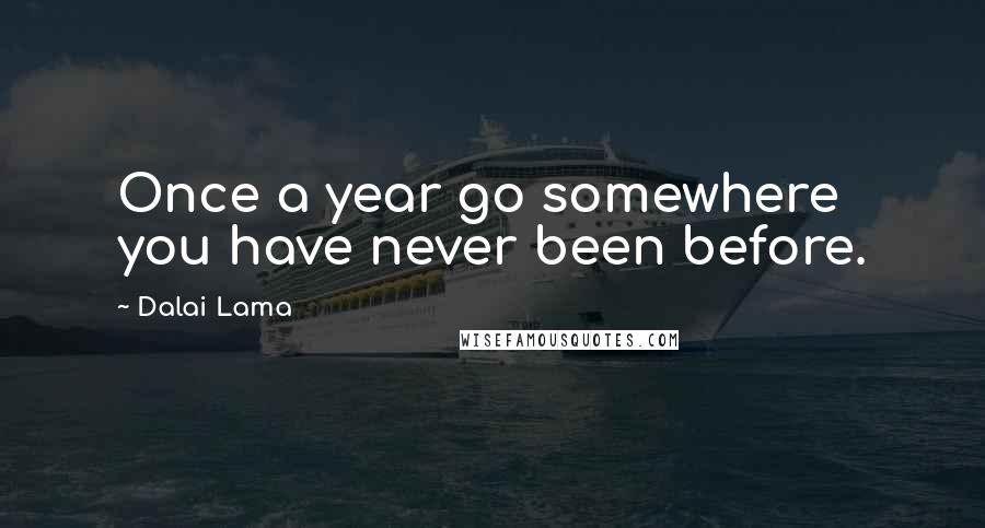 Dalai Lama Quotes: Once a year go somewhere you have never been before.