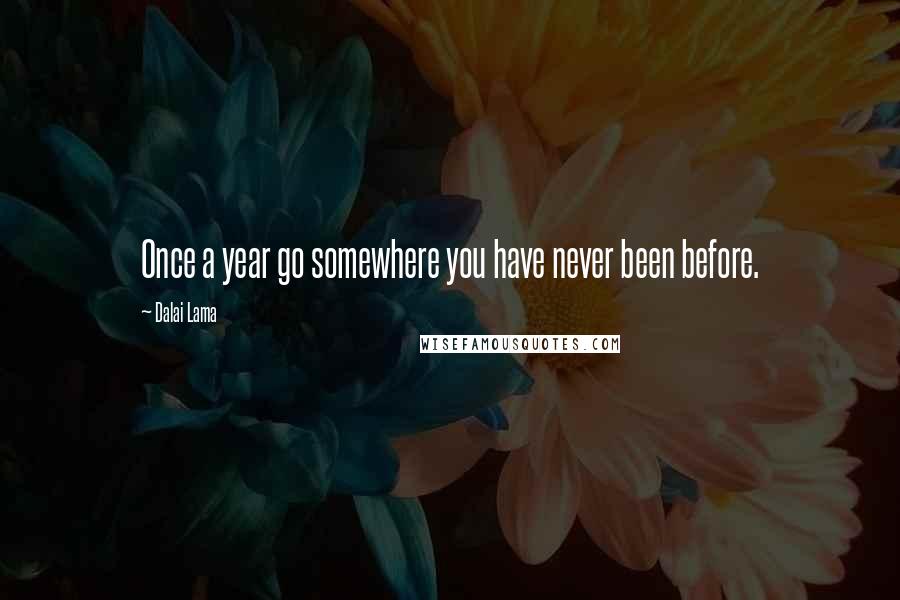 Dalai Lama Quotes: Once a year go somewhere you have never been before.