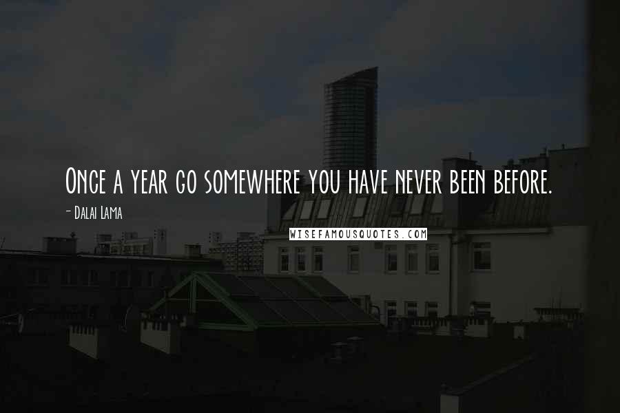 Dalai Lama Quotes: Once a year go somewhere you have never been before.