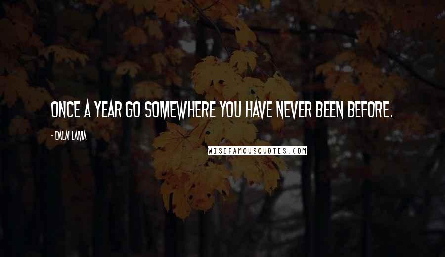 Dalai Lama Quotes: Once a year go somewhere you have never been before.