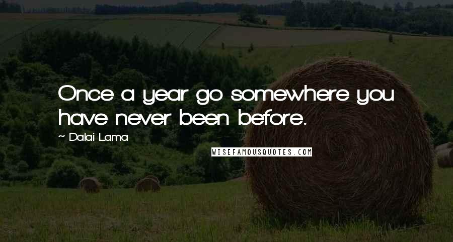 Dalai Lama Quotes: Once a year go somewhere you have never been before.