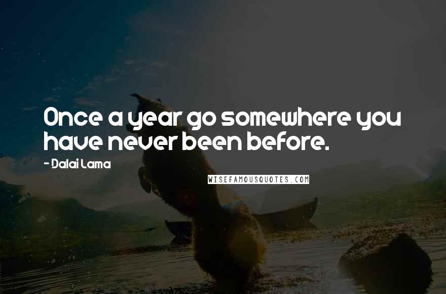 Dalai Lama Quotes: Once a year go somewhere you have never been before.
