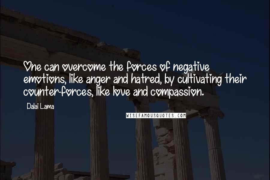 Dalai Lama Quotes: One can overcome the forces of negative emotions, like anger and hatred, by cultivating their counter-forces, like love and compassion.