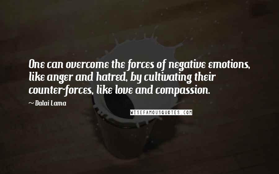 Dalai Lama Quotes: One can overcome the forces of negative emotions, like anger and hatred, by cultivating their counter-forces, like love and compassion.