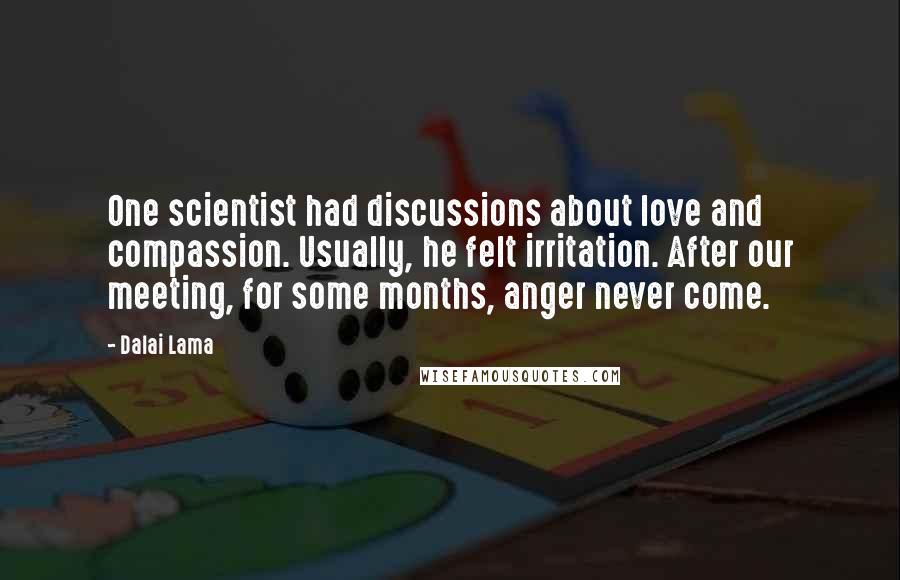 Dalai Lama Quotes: One scientist had discussions about love and compassion. Usually, he felt irritation. After our meeting, for some months, anger never come.