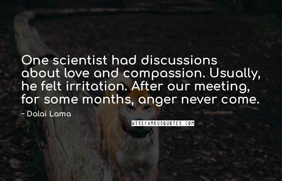 Dalai Lama Quotes: One scientist had discussions about love and compassion. Usually, he felt irritation. After our meeting, for some months, anger never come.