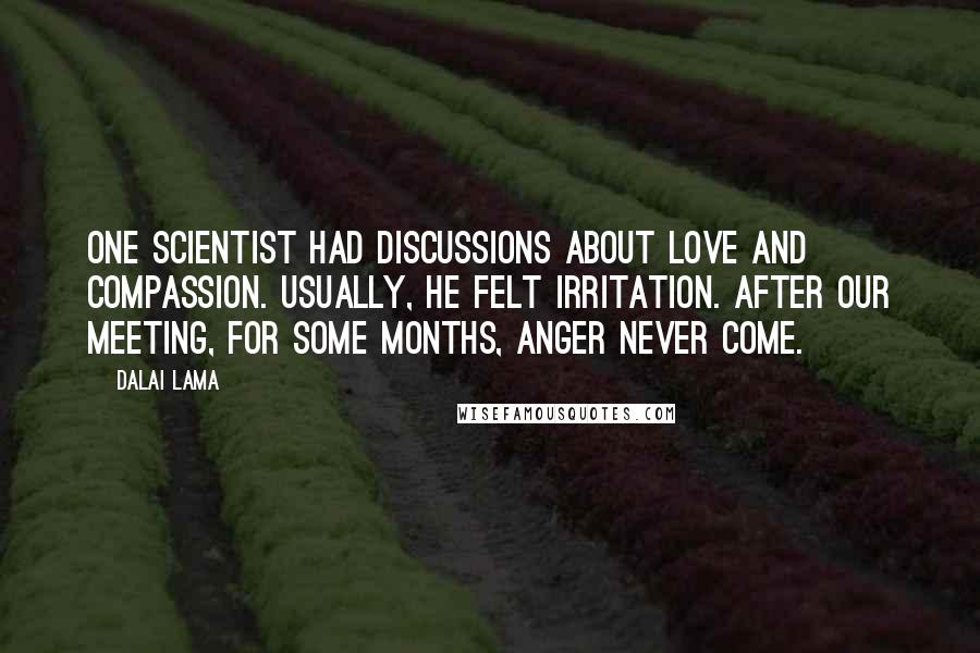 Dalai Lama Quotes: One scientist had discussions about love and compassion. Usually, he felt irritation. After our meeting, for some months, anger never come.