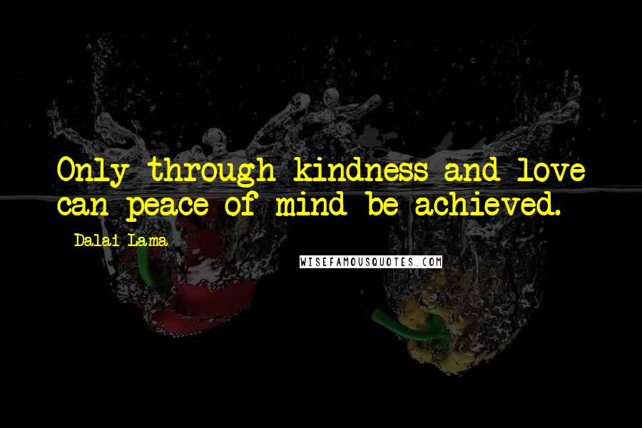 Dalai Lama Quotes: Only through kindness and love can peace of mind be achieved.