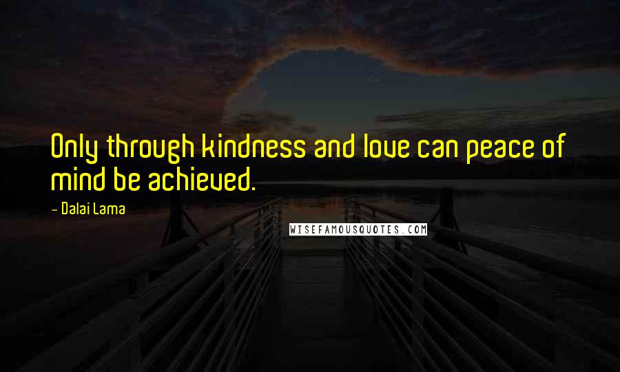 Dalai Lama Quotes: Only through kindness and love can peace of mind be achieved.