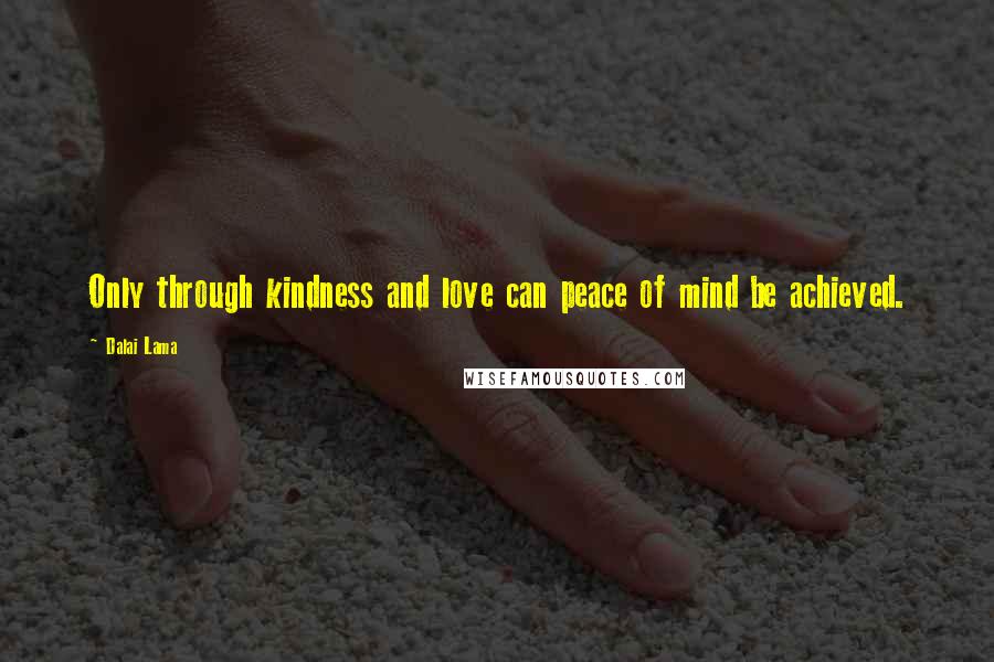 Dalai Lama Quotes: Only through kindness and love can peace of mind be achieved.