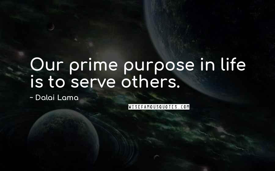 Dalai Lama Quotes: Our prime purpose in life is to serve others.
