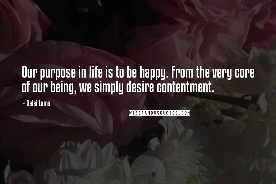 Dalai Lama Quotes: Our purpose in life is to be happy. From the very core of our being, we simply desire contentment.
