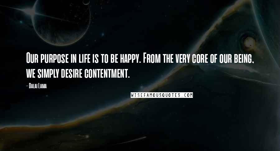 Dalai Lama Quotes: Our purpose in life is to be happy. From the very core of our being, we simply desire contentment.
