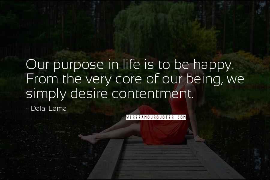 Dalai Lama Quotes: Our purpose in life is to be happy. From the very core of our being, we simply desire contentment.