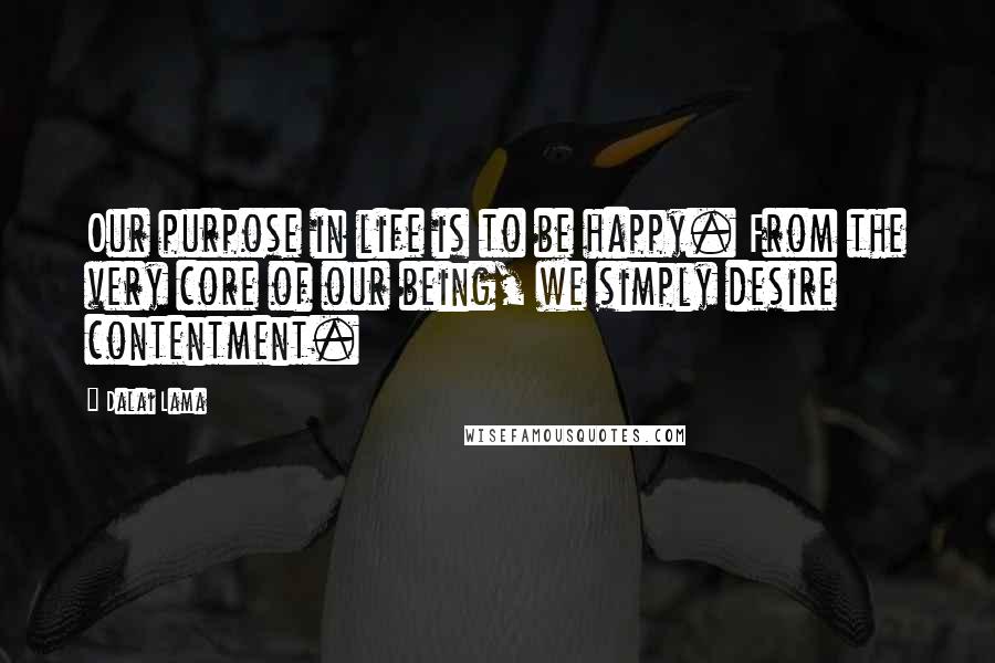 Dalai Lama Quotes: Our purpose in life is to be happy. From the very core of our being, we simply desire contentment.
