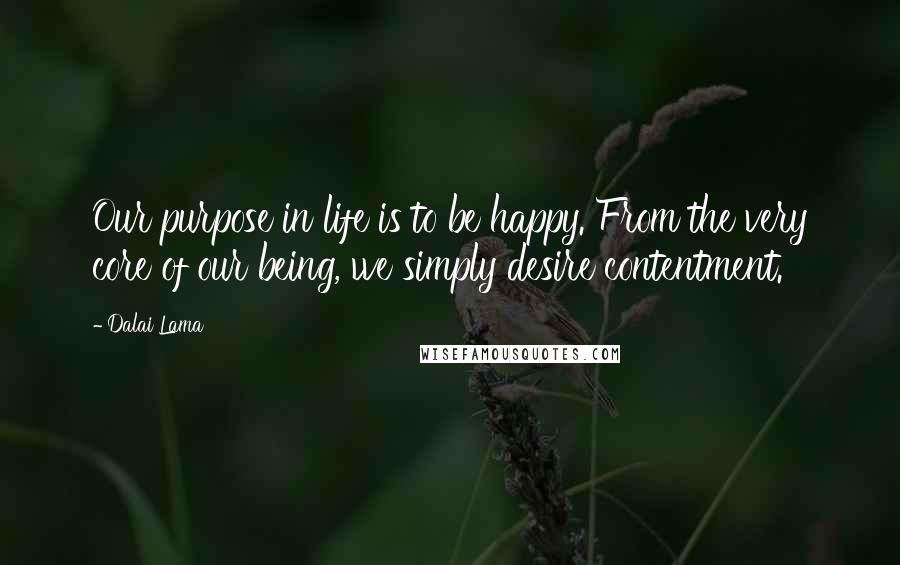 Dalai Lama Quotes: Our purpose in life is to be happy. From the very core of our being, we simply desire contentment.
