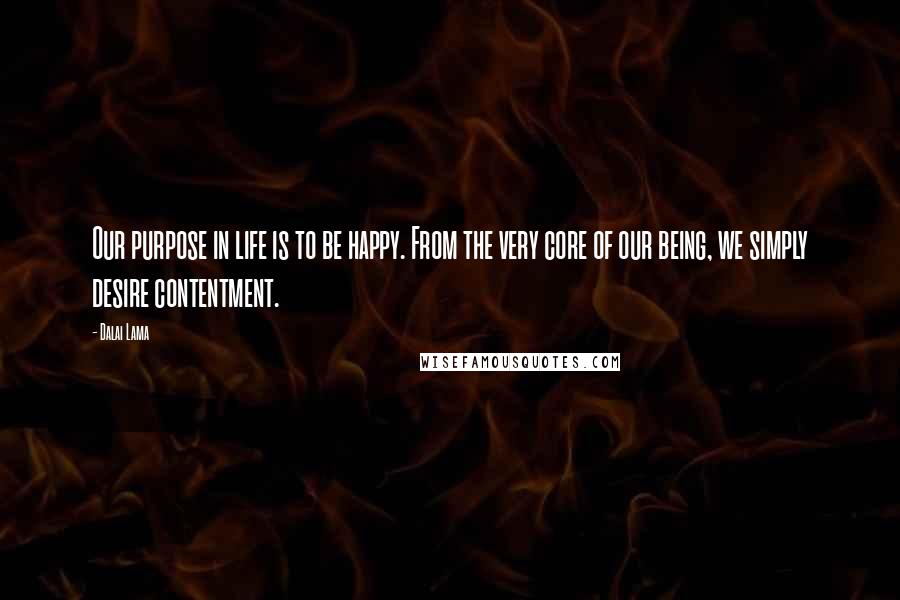 Dalai Lama Quotes: Our purpose in life is to be happy. From the very core of our being, we simply desire contentment.
