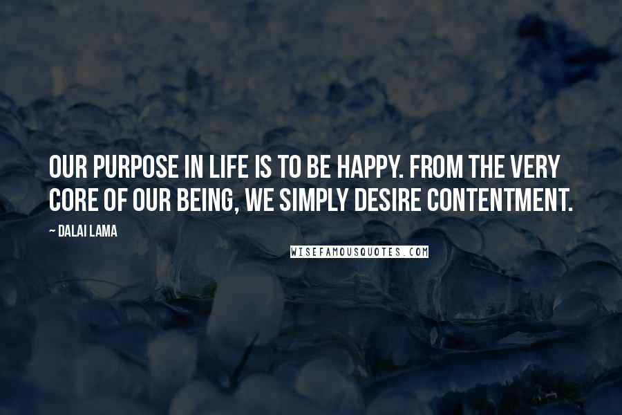 Dalai Lama Quotes: Our purpose in life is to be happy. From the very core of our being, we simply desire contentment.