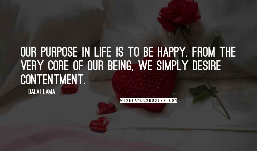 Dalai Lama Quotes: Our purpose in life is to be happy. From the very core of our being, we simply desire contentment.