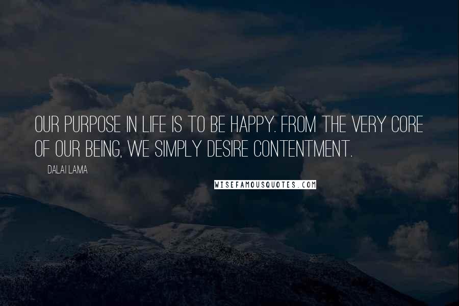 Dalai Lama Quotes: Our purpose in life is to be happy. From the very core of our being, we simply desire contentment.