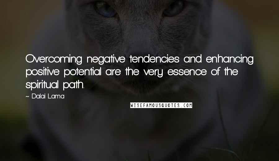 Dalai Lama Quotes: Overcoming negative tendencies and enhancing positive potential are the very essence of the spiritual path.