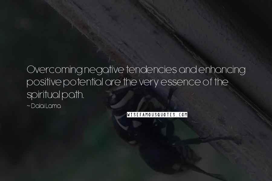 Dalai Lama Quotes: Overcoming negative tendencies and enhancing positive potential are the very essence of the spiritual path.