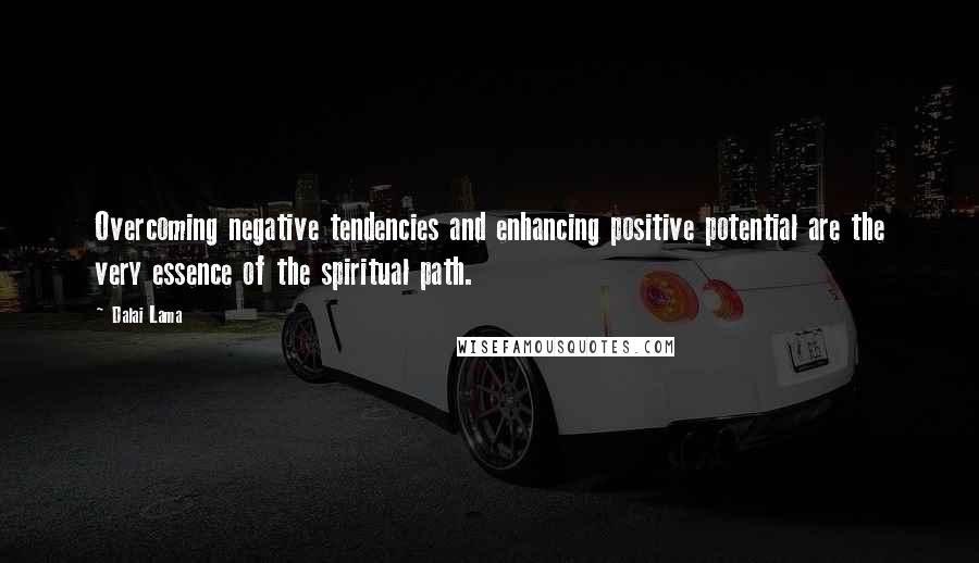 Dalai Lama Quotes: Overcoming negative tendencies and enhancing positive potential are the very essence of the spiritual path.