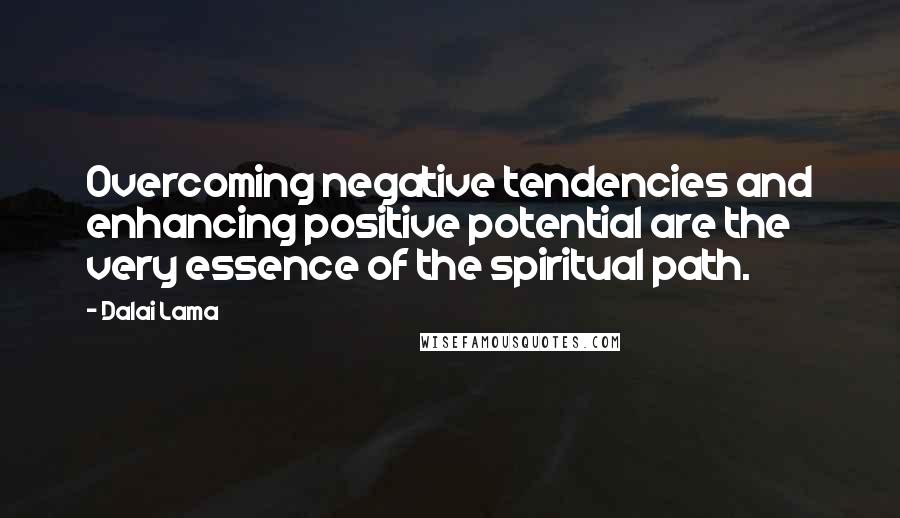 Dalai Lama Quotes: Overcoming negative tendencies and enhancing positive potential are the very essence of the spiritual path.