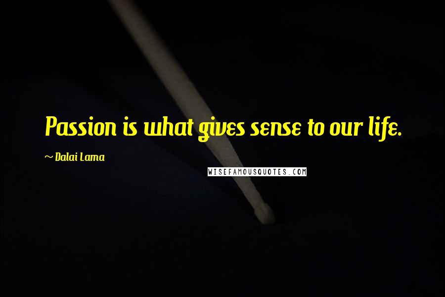 Dalai Lama Quotes: Passion is what gives sense to our life.