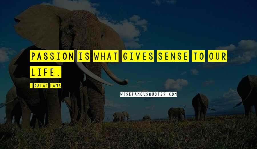 Dalai Lama Quotes: Passion is what gives sense to our life.