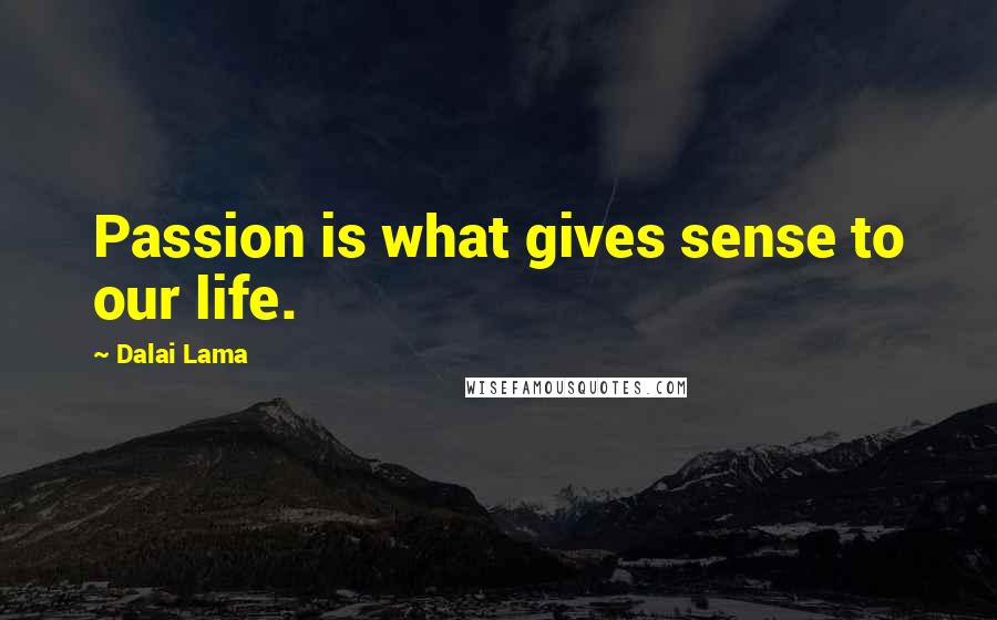 Dalai Lama Quotes: Passion is what gives sense to our life.