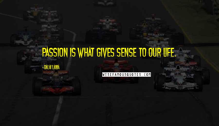 Dalai Lama Quotes: Passion is what gives sense to our life.